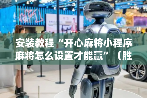 安装教程“开心麻将小程序麻将怎么设置才能赢”（胜负规律拿好牌)
