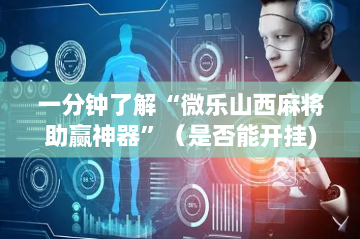 一分钟了解“微乐山西麻将助赢神器”（是否能开挂)
