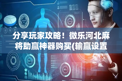 分享玩家攻略！微乐河北麻将助赢神器购买(输赢设置胡牌规律)