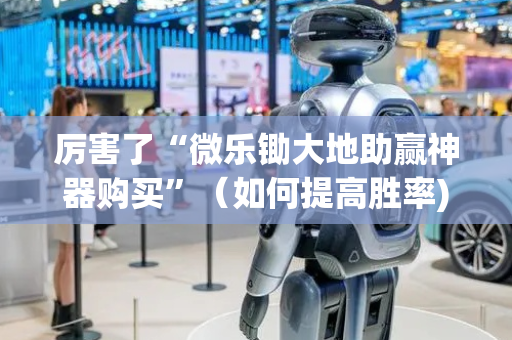 厉害了“微乐锄大地助赢神器购买”（如何提高胜率)