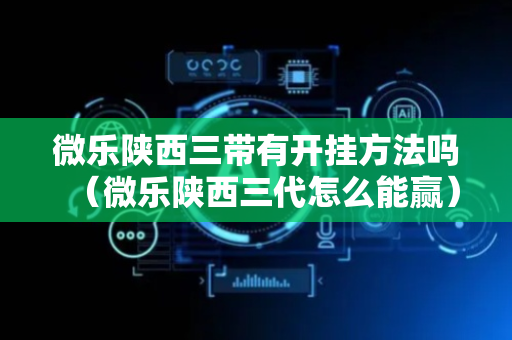 微乐陕西三带有开挂方法吗（微乐陕西三代怎么能赢）