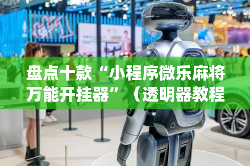 盘点十款“小程序微乐麻将万能开挂器”（透明器教程)