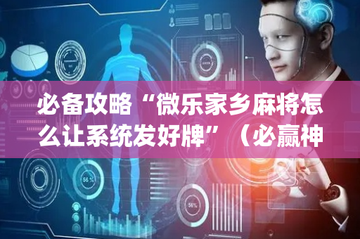 必备攻略“微乐家乡麻将怎么让系统发好牌”（必赢神器)