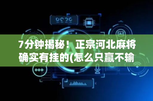 7分钟揭秘！正宗河北麻将确实有挂的(怎么只赢不输)
