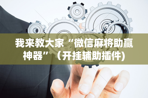我来教大家“微信麻将助赢神器”（开挂辅助插件)