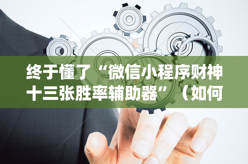 终于懂了“微信小程序财神十三张胜率辅助器”（如何提高胜率)