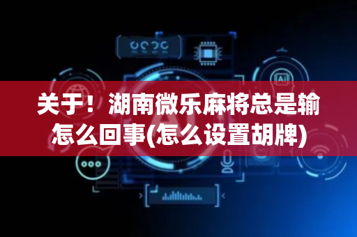 关于！湖南微乐麻将总是输怎么回事(怎么设置胡牌)