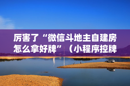 厉害了“微信斗地主自建房怎么拿好牌”（小程序控牌器)