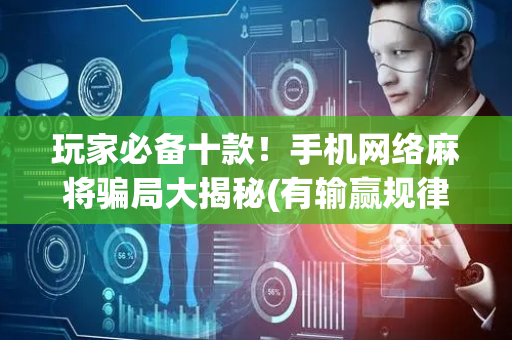 玩家必备十款！手机网络麻将骗局大揭秘(有输赢规律吗)