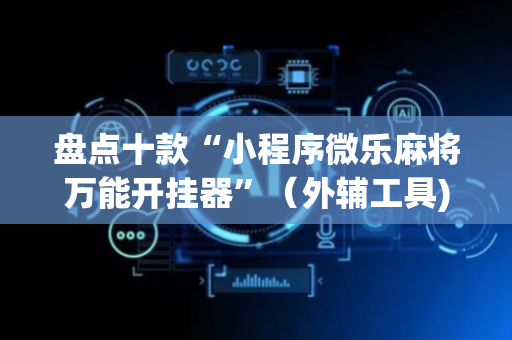 盘点十款“小程序微乐麻将万能开挂器”（外辅工具)