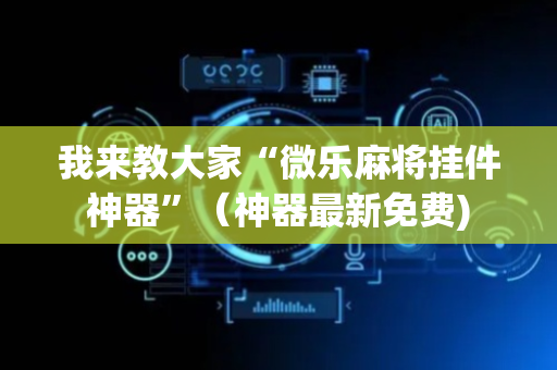 我来教大家“微乐麻将挂件神器”（神器最新免费)