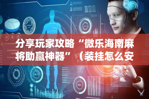 分享玩家攻略“微乐海南麻将助赢神器”（装挂怎么安装)