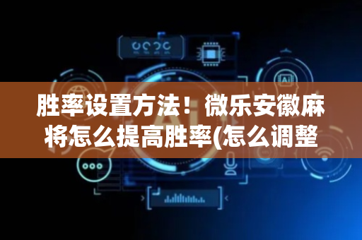 胜率设置方法！微乐安徽麻将怎么提高胜率(怎么调整胜率)