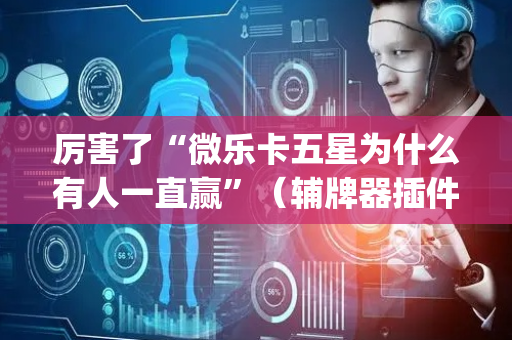 厉害了“微乐卡五星为什么有人一直赢”（辅牌器插件购买)