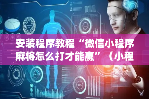 安装程序教程“微信小程序麻将怎么打才能赢”（小程序必赢神器)