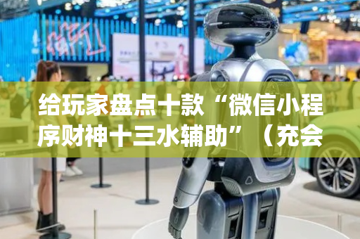 给玩家盘点十款“微信小程序财神十三水辅助”（充会员胜率高)