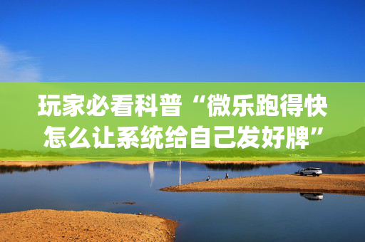 玩家必看科普“微乐跑得快怎么让系统给自己发好牌”（小程序辅助软件)