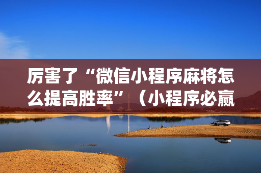 厉害了“微信小程序麻将怎么提高胜率”（小程序必赢神器)