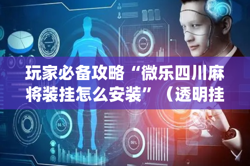 玩家必备攻略“微乐四川麻将装挂怎么安装”（透明挂辅助器)