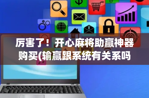 厉害了！开心麻将助赢神器购买(输赢跟系统有关系吗)