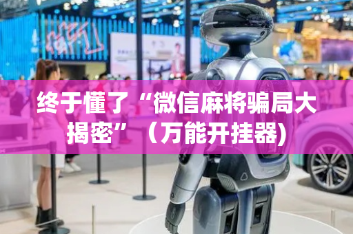 终于懂了“微信麻将骗局大揭密”（万能开挂器)