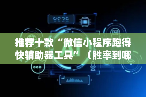 推荐十款“微信小程序跑得快辅助器工具”（胜率到哪调)