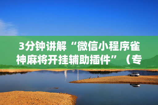 3分钟讲解“微信小程序雀神麻将开挂辅助插件”（专用神器下载)