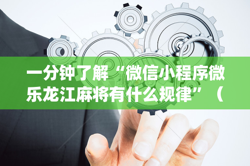 一分钟了解“微信小程序微乐龙江麻将有什么规律”（助赢神器)