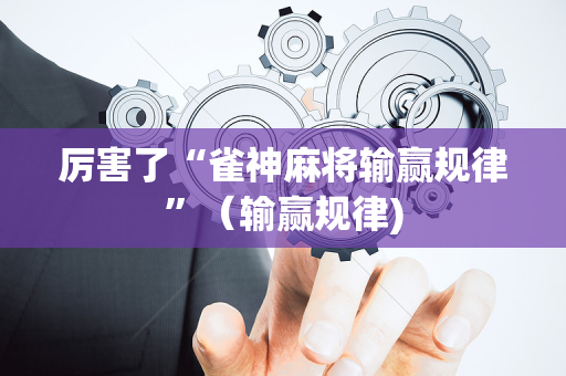 厉害了“雀神麻将输赢规律”（输赢规律)