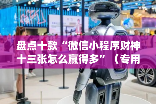 盘点十款“微信小程序财神十三张怎么赢得多”（专用神器下载)