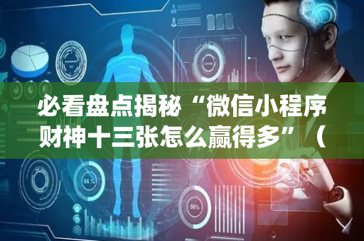 必看盘点揭秘“微信小程序财神十三张怎么赢得多”（辅助挂发牌规律)