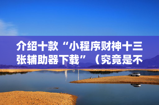 介绍十款“小程序财神十三张辅助器下载”（究竟是不是有挂)