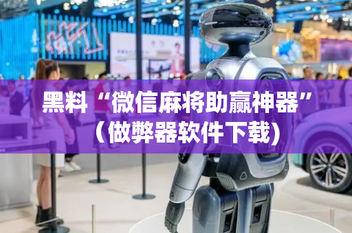 黑料“微信麻将助赢神器”（做弊器软件下载)