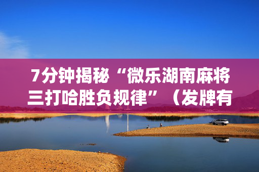 7分钟揭秘“微乐湖南麻将三打哈胜负规律”（发牌有什么规律吗)