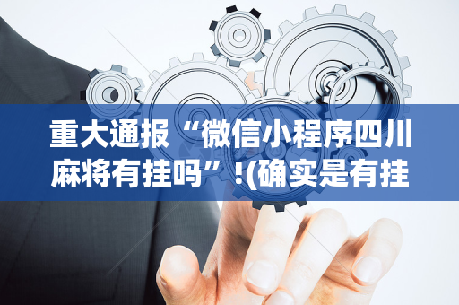 重大通报“微信小程序四川麻将有挂吗”!(确实是有挂)-抖音