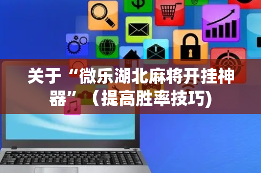 关于“微乐湖北麻将开挂神器”（提高胜率技巧)