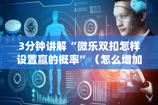 3分钟讲解“微乐双扣怎样设置赢的概率”（怎么增加胜率)