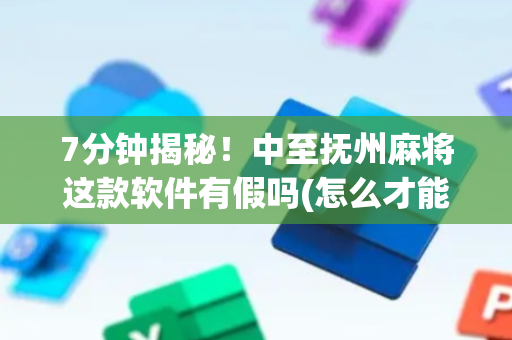 7分钟揭秘！中至抚州麻将这款软件有假吗(怎么才能赢)