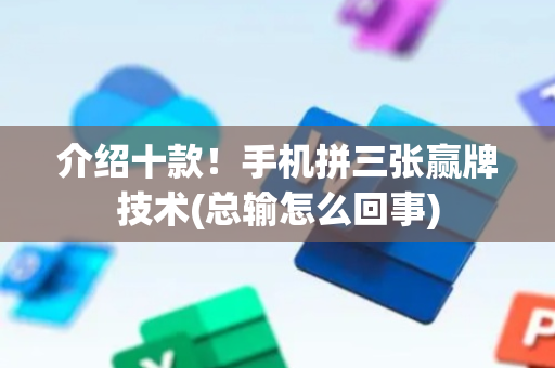 介绍十款！手机拼三张赢牌技术(总输怎么回事)