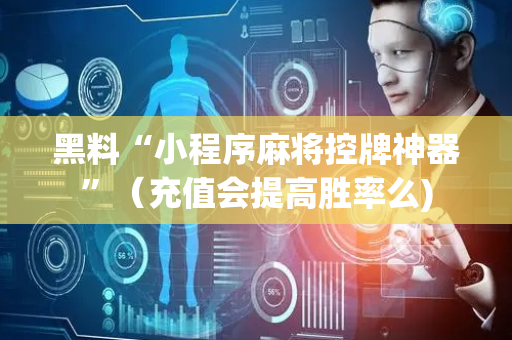 黑料“小程序麻将控牌神器”（充值会提高胜率么)