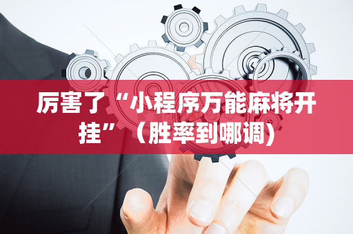 厉害了“小程序万能麻将开挂”（胜率到哪调)