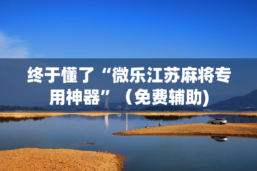终于懂了“微乐江苏麻将专用神器”（免费辅助)