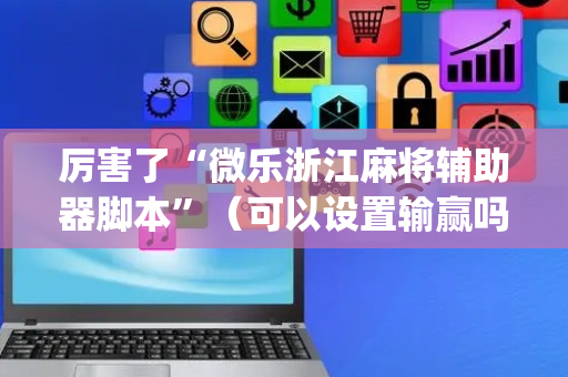 厉害了“微乐浙江麻将辅助器脚本”（可以设置输赢吗)