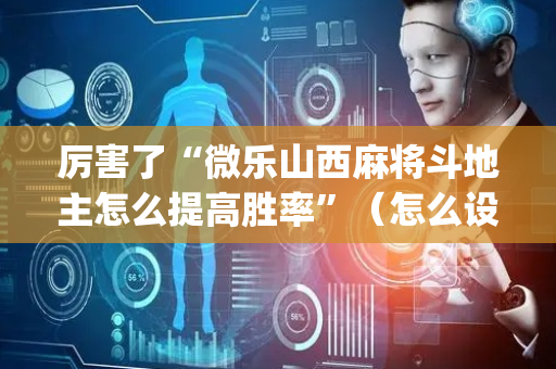 厉害了“微乐山西麻将斗地主怎么提高胜率”（怎么设置才能赢)