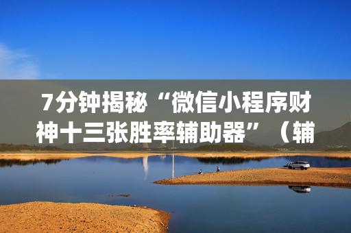 7分钟揭秘“微信小程序财神十三张胜率辅助器”（辅助神器免费)