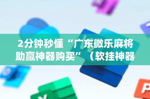 2分钟秒懂“广东微乐麻将助赢神器购买”（软挂神器)