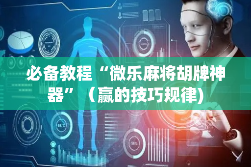 必备教程“微乐麻将胡牌神器”（赢的技巧规律)