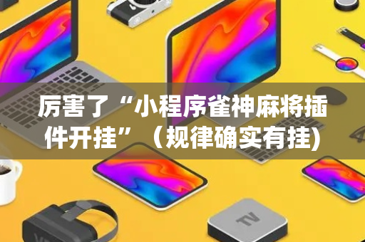 厉害了“小程序雀神麻将插件开挂”（规律确实有挂)