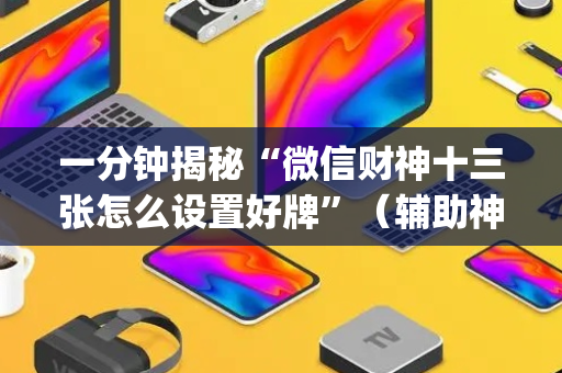 一分钟揭秘“微信财神十三张怎么设置好牌”（辅助神器免费)