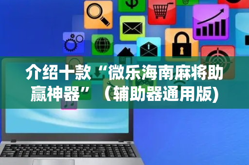 介绍十款“微乐海南麻将助赢神器”（辅助器通用版)